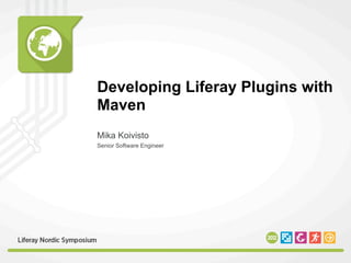 Developing Liferay Plugins with
Maven
Mika Koivisto
Senior Software Engineer
 