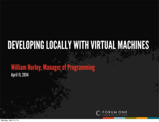 DEVELOPING LOCALLY WITH VIRTUAL MACHINES
William Hurley, Manager of Programming
April 11, 2014
Monday, April 14, 14
 