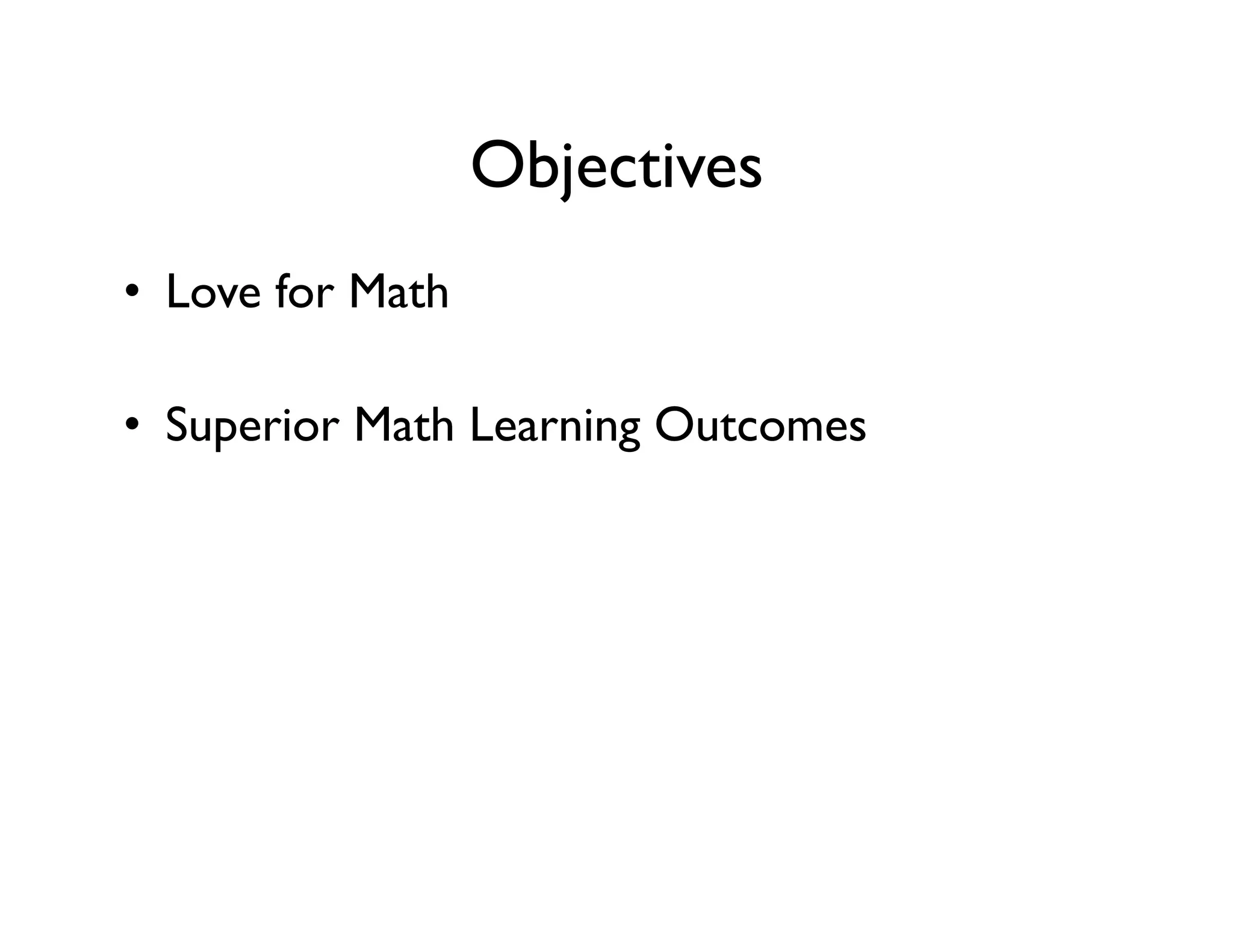 Objectives
•  Love for Math
•  Superior Math Learning Outcomes
 