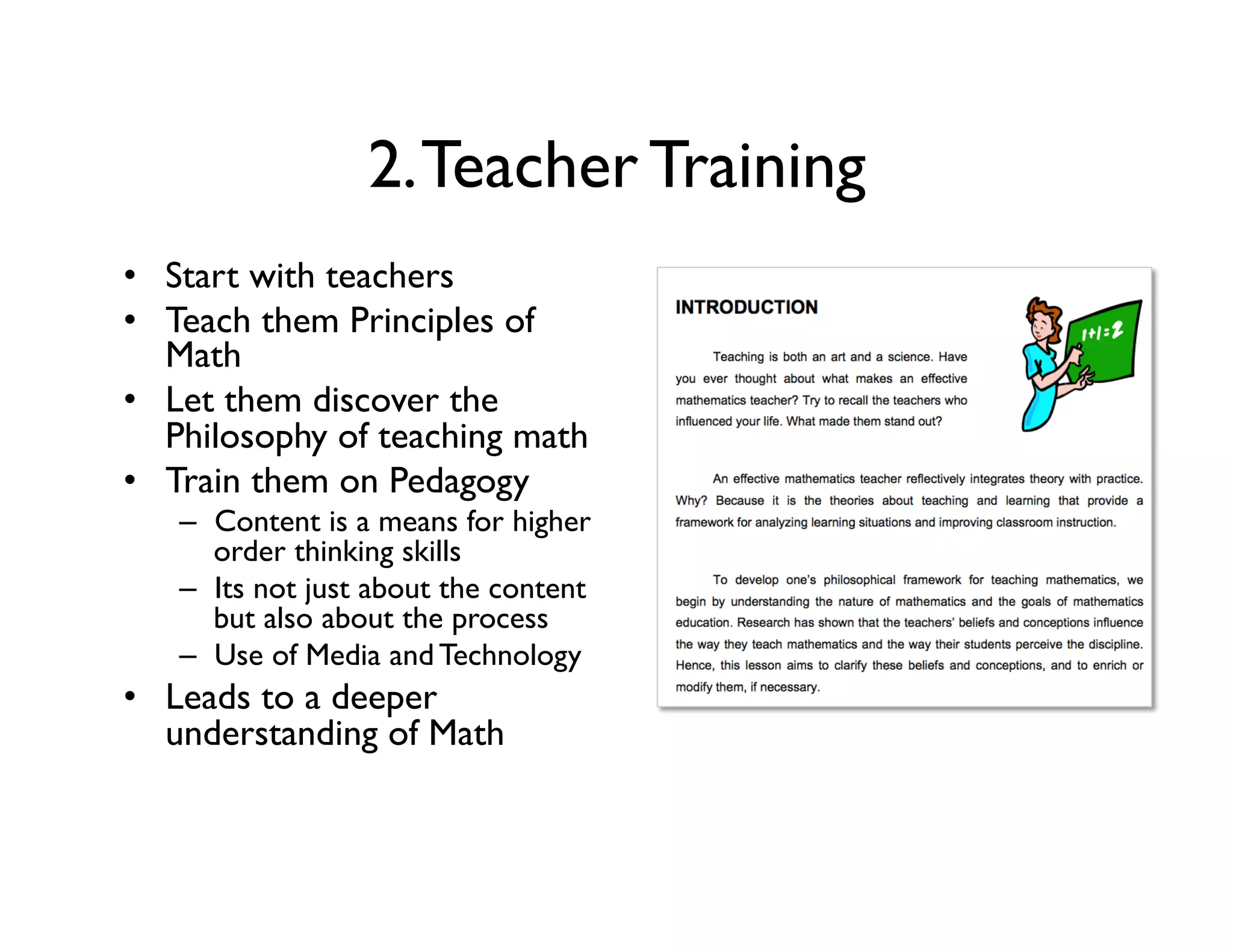 2.Teacher Training
•  Start with teachers
•  Teach them Principles of
Math
•  Let them discover the
Philosophy of teaching math
•  Train them on Pedagogy
–  Content is a means for higher
order thinking skills
–  Its not just about the content
but also about the process
–  Use of Media and Technology
•  Leads to a deeper
understanding of Math
 