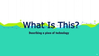 What Is This?
Describing a piece of technology
14
 