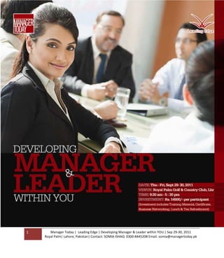 1      Manager Today | Leading Edge | Developing Manager & Leader within YOU | Sep 29-30, 2011
    Royal Palm| Lahore, Pakistan| Contact: SOMIA ISHAQ 0300-8445208 Email: somia@managertoday.pk
 