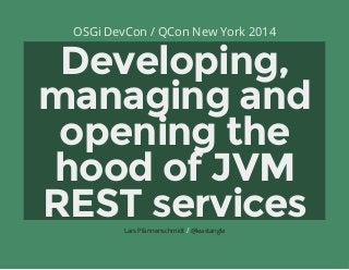 OSGi DevCon / QCon New York 2014
Developing,
managing and
opening the
hood of JVM
REST services/Lars Pfannenschmidt @leastangle
 