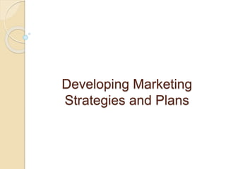 Developing Marketing 
Strategies and Plans 
 