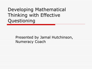 Developing Mathematical Thinking with Effective Questioning  Presented by Jamal Hutchinson, Numeracy Coach 