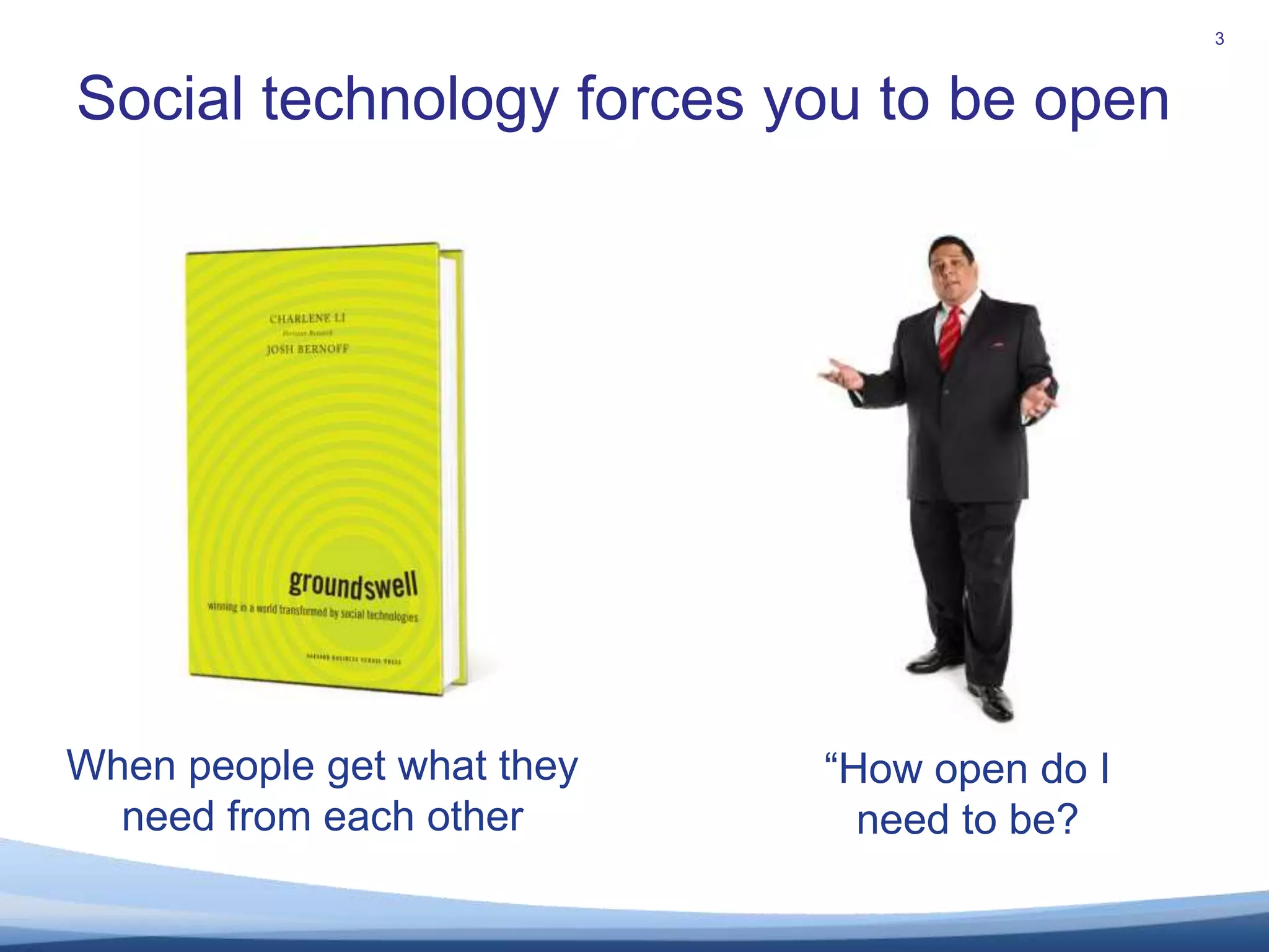 Social technology forces you to be open		3When people get what they need from each other“How open do I need to be?