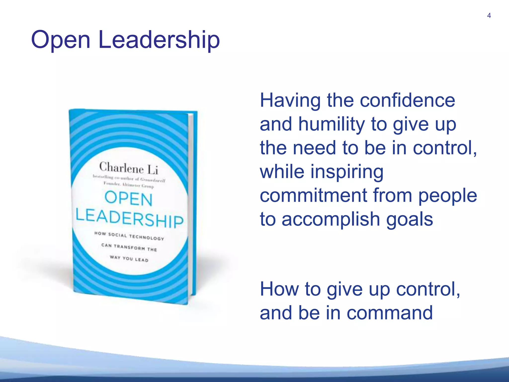 Open Leadership4Having the confidence and humility to give up the need to be in control,while inspiring commitment from people to accomplish goalsHow to give up control, and be in command
