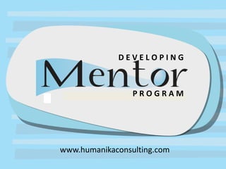 DEVELOPING
Developing Mentoring Program
                       PROGRAM
    www.humanikaconsulting.com



      www.humanikaconsulting.com
 
