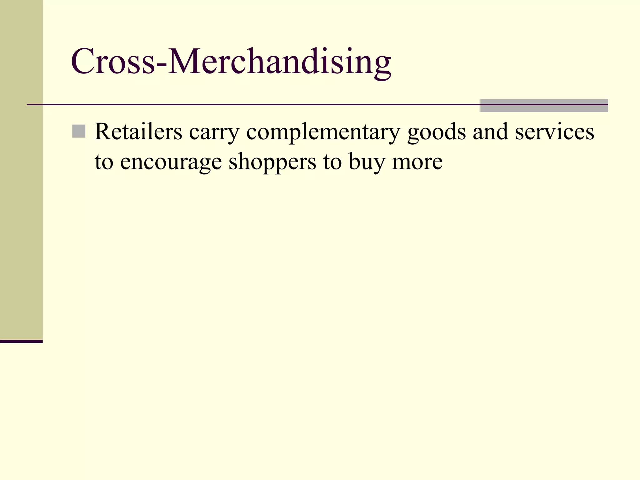 Cross-Merchandising
 Retailers carry complementary goods and services
to encourage shoppers to buy more
 