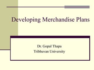 Developing Merchandise Plans
Dr. Gopal Thapa
Tribhuvan University
 