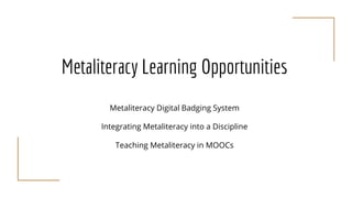 Metaliteracy Learning Opportunities
Metaliteracy Digital Badging System
Integrating Metaliteracy into a Discipline
Teachin...