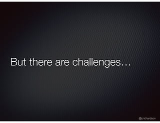 @crichardson
But there are challenges…
 