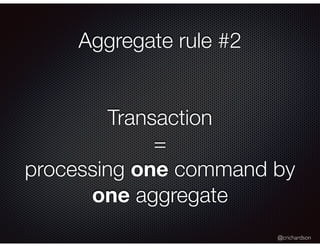 @crichardson
Aggregate rule #2
Transaction
=
processing one command by
one aggregate
 