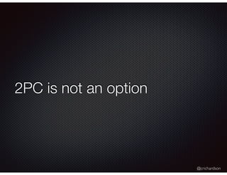 @crichardson
2PC is not an option
 