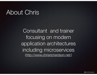 @crichardson
About Chris
Consultant and trainer
focusing on modern
application architectures
including microservices
(http://www.chrisrichardson.net/)
 