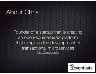 @crichardson
About Chris
Founder of a startup that is creating
an open-source/SaaS platform
that simpliﬁes the development of
transactional microservices
(http://eventuate.io)
 
