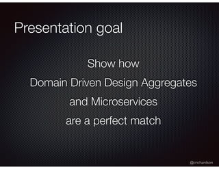 @crichardson
Presentation goal
Show how
Domain Driven Design Aggregates
and Microservices
are a perfect match
 