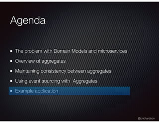 @crichardson
Agenda
The problem with Domain Models and microservices
Overview of aggregates
Maintaining consistency between aggregates
Using event sourcing with Aggregates
Example application
 