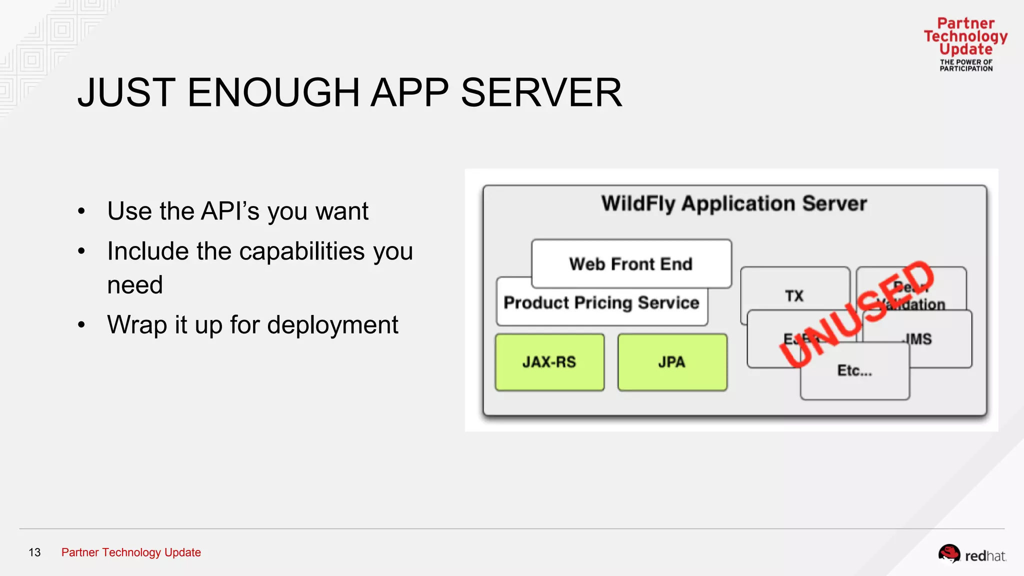 Partner Technology Update13
JUST ENOUGH APP SERVER
• Use the API’s you want
• Include the capabilities you
need
• Wrap it up for deployment
 