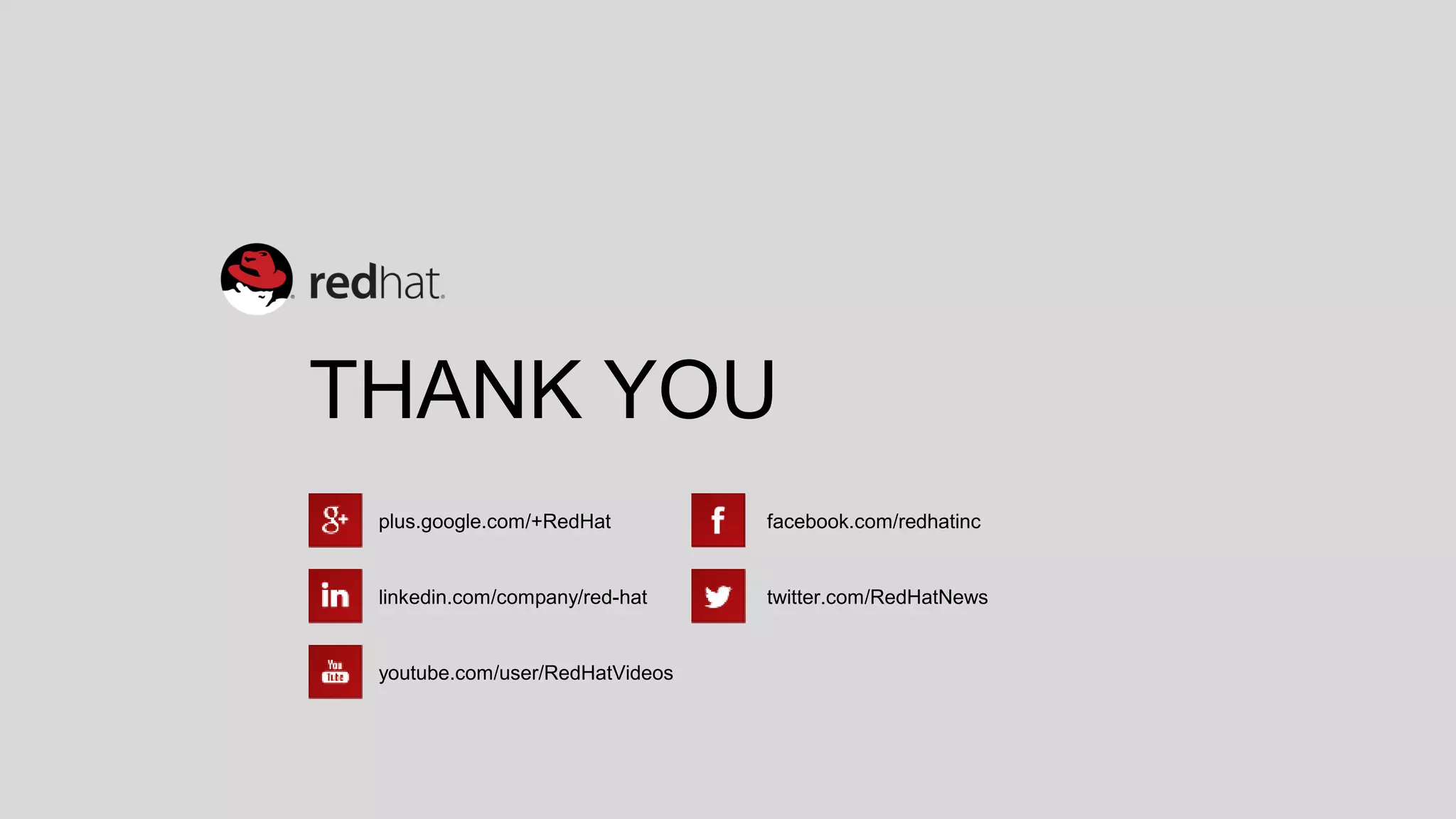 plus.google.com/+RedHat
linkedin.com/company/red-hat
youtube.com/user/RedHatVideos
facebook.com/redhatinc
twitter.com/RedHatNews
THANK YOU
 