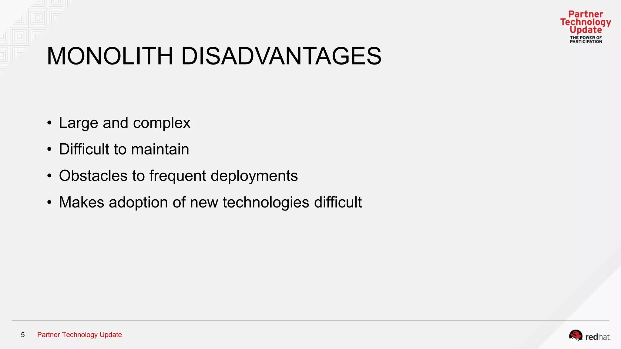 Partner Technology Update5
MONOLITH DISADVANTAGES
• Large and complex
• Difficult to maintain
• Obstacles to frequent deployments
• Makes adoption of new technologies difficult
 