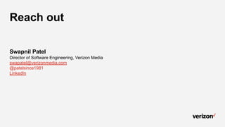 Reach out
Swapnil Patel
Director of Software Engineering, Verizon Media
swapatel@verizonmedia.com
@patelsince1981
LinkedIn
 