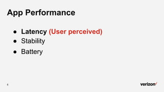 6
● Latency (User perceived)
● Stability
● Battery
App Performance
 