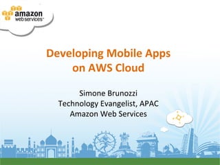 Developing	
  Mobile	
  Apps	
  
    on	
  AWS	
  Cloud	
  
                    	
  
        Simone	
  Brunozzi	
  
   Technology	
  Evangelist,	
  APAC	
  
      Amazon	
  Web	
  Services	
  
 