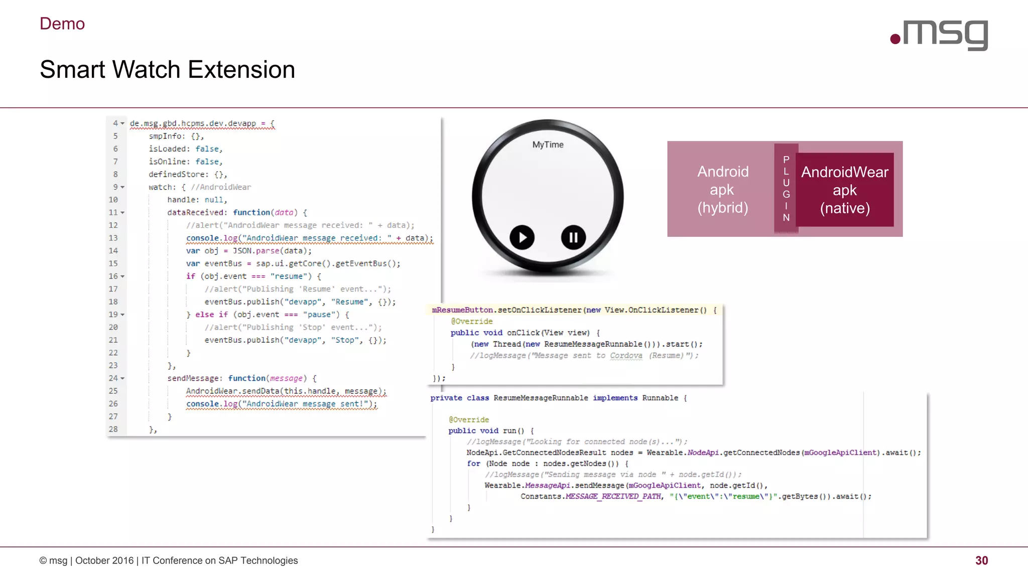 Demo
Smart Watch Extension
© msg | October 2016 | IT Conference on SAP Technologies 30
Android
apk
(hybrid)
AndroidWear
apk
(native)
P
L
U
G
I
N
 
