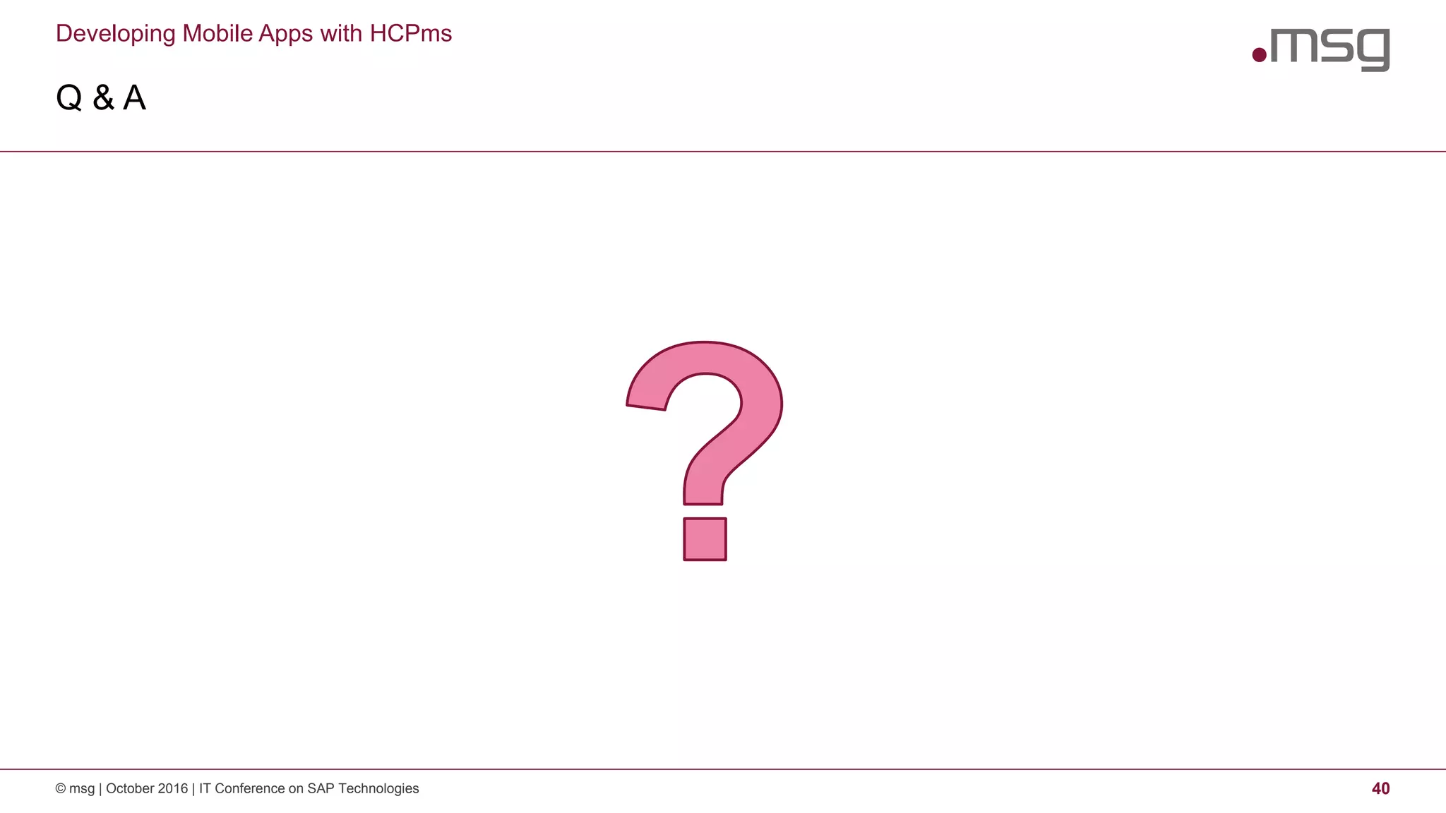 Developing Mobile Apps with HCPms
Q & A
© msg | October 2016 | IT Conference on SAP Technologies 40
 
