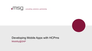 .consulting .solutions .partnership
Developing Mobile Apps with HCPms
Mobility@SAP
 