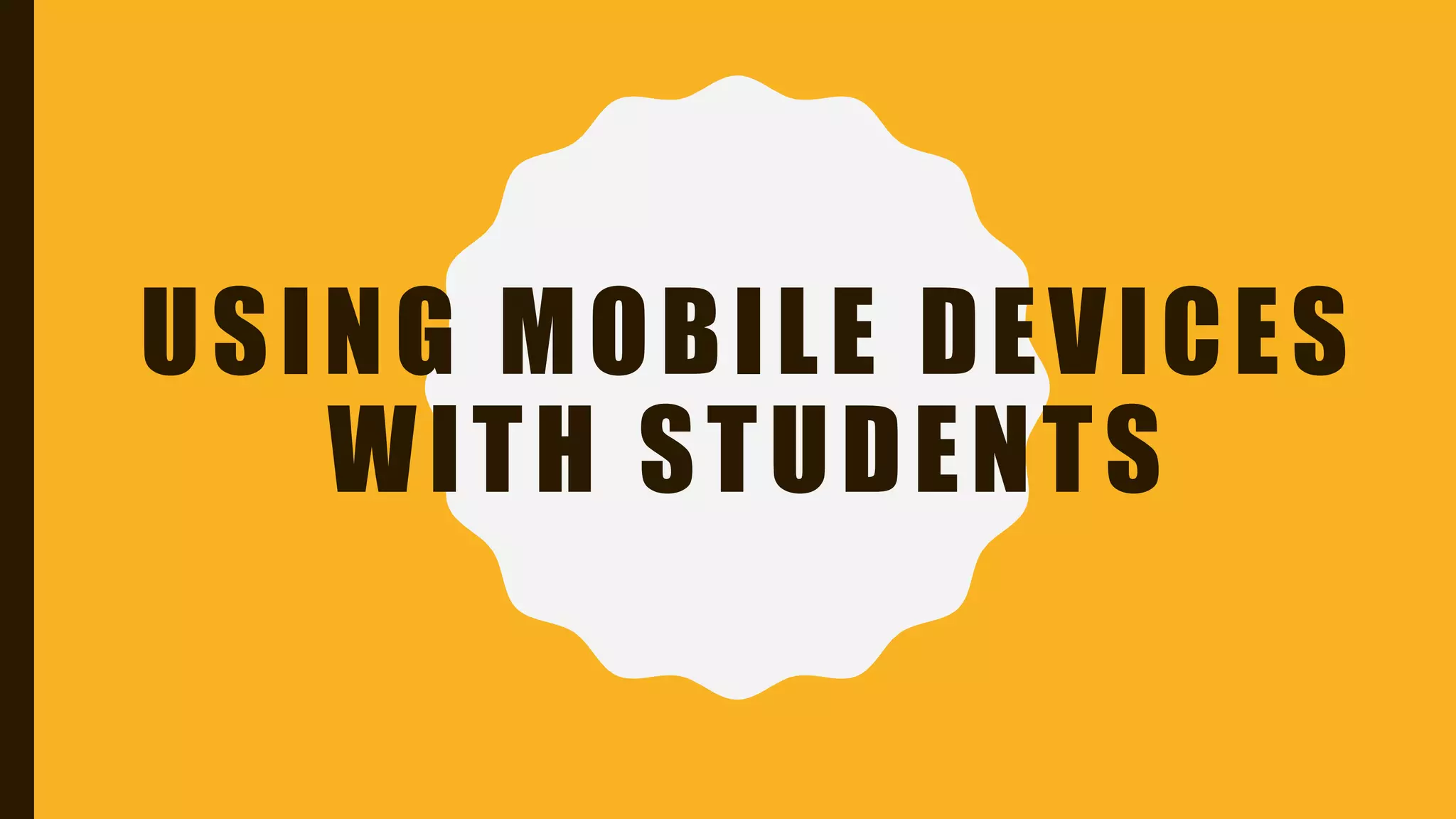 USING MOBILE DEVICES
WITH STUDENTS
 