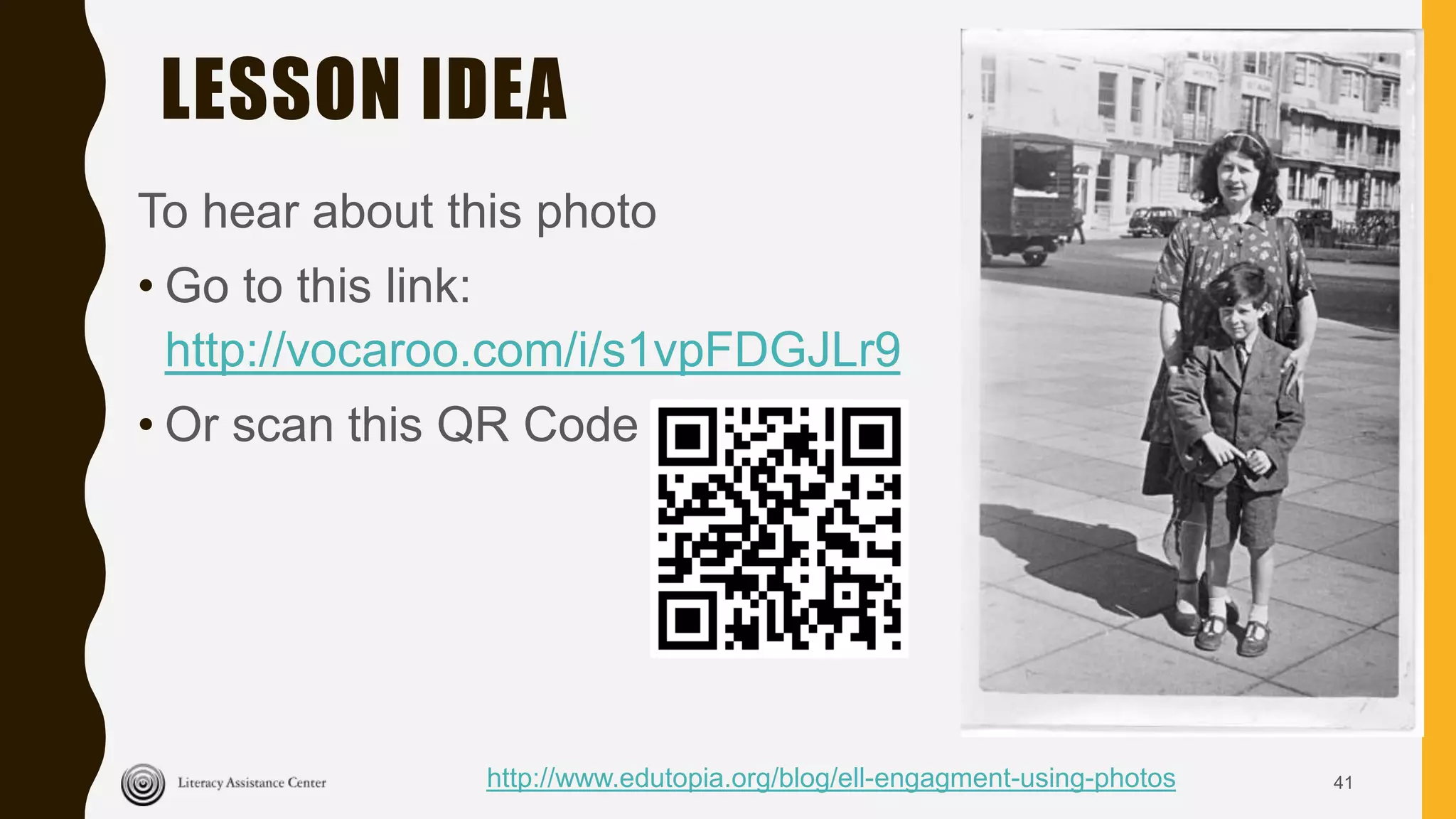 LESSON IDEA
To hear about this photo
• Go to this link:
http://vocaroo.com/i/s1vpFDGJLr9
• Or scan this QR Code
41http://www.edutopia.org/blog/ell-engagment-using-photos
 