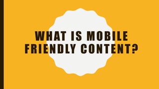 WHAT IS MOBILE
FRIENDLY CONTENT?
 