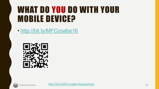 WHAT DO YOU DO WITH YOUR
MOBILE DEVICE?
• http://bit.ly/MFCcoabe16
http://bit.ly/MFCcoabe16responses 20
 