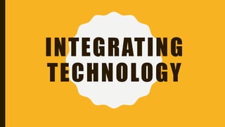 INTEGRATING
TECHNOLOGY
 