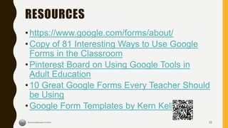 RESOURCES
•https://www.google.com/forms/about/
•Copy of 81 Interesting Ways to Use Google
Forms in the Classroom
•Pinterest Board on Using Google Tools in
Adult Education
•10 Great Google Forms Every Teacher Should
be Using
•Google Form Templates by Kern Kelley
33
 