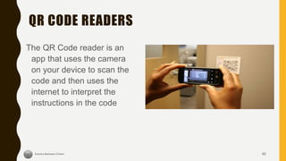 QR CODE READERS
The QR Code reader is an
app that uses the camera
on your device to scan the
code and then uses the
internet to interpret the
instructions in the code
40
 