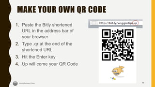 MAKE YOUR OWN QR CODE
1. Paste the Bitly shortened
URL in the address bar of
your browser
2. Type .qr at the end of the
shortened URL
3. Hit the Enter key
4. Up will come your QR Code
46
 