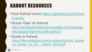 KAHOOT RESOURCES
•How Kahoot works https://getkahoot.com/how-
it-works
•Susan Gaer on Kahoot
http://techtipsforteachers.weebly.com/blog/ga
me-based-learning-with-kahoot
•Guide to Kahoot
https://files.getkahoot.com/academy/Kahoot_Acade
my_Guide_1st_Ed_-_March_2016.pdf
61
 