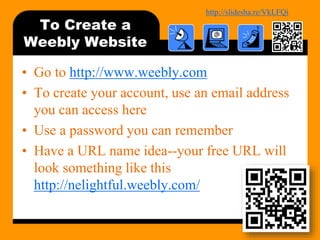 http://bit.ly/mobilecontentosy
To Create a
Weebly Website
• Go to http://www.weebly.com
• To create your account, use an email address
you can access here
• Use a password you can remember
• Have a URL name idea--your free URL will
look something like this
http://nelightful.weebly.com/
34
 