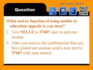 http://bit.ly/mobilecontentosy
Question
What tool or function of using mobile in
education appeals to you most?
1. Text NELLE to 37607 once to join our
session
2. After you receive the confirmation that you
have joined our session, send a new text to
37607 with your answer
47
 