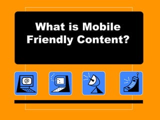 What is Mobile
Friendly Content?
 