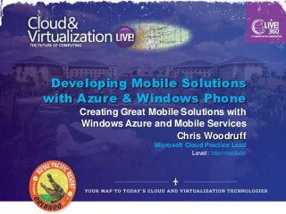 Developing Mobile Solutions
with Azure & Windows Phone
     Creating Great Mobile Solutions with
     Windows Azure and Mobile Services
                          Chris Woodruff
                     Microsoft Cloud Practice Lead
                                 Level: Intermediate
 