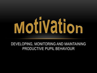 DEVELOPING, MONITORING AND MAINTAINING
PRODUCTIVE PUPIL BEHAVIOUR
 