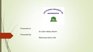 Presented to
Sir Zafar Abbas Khichi
Presented by
Mehmood Amin (19)
 