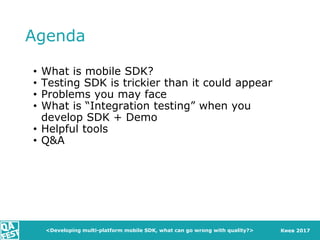 Киев 2017
Agenda
• What is mobile SDK?
• Testing SDK is trickier than it could appear
• Problems you may face
• What is “I...