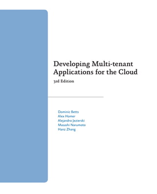 Developing Multi-tenant
Applications for the Cloud
3rd Edition
Dominic Betts
Alex Homer
Alejandro Jezierski
Masashi Narumoto
Hanz Zhang
 