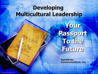 Developing  Multicultural Leadership SpeakEasy Communications, Inc. Your   Passport To the Future 