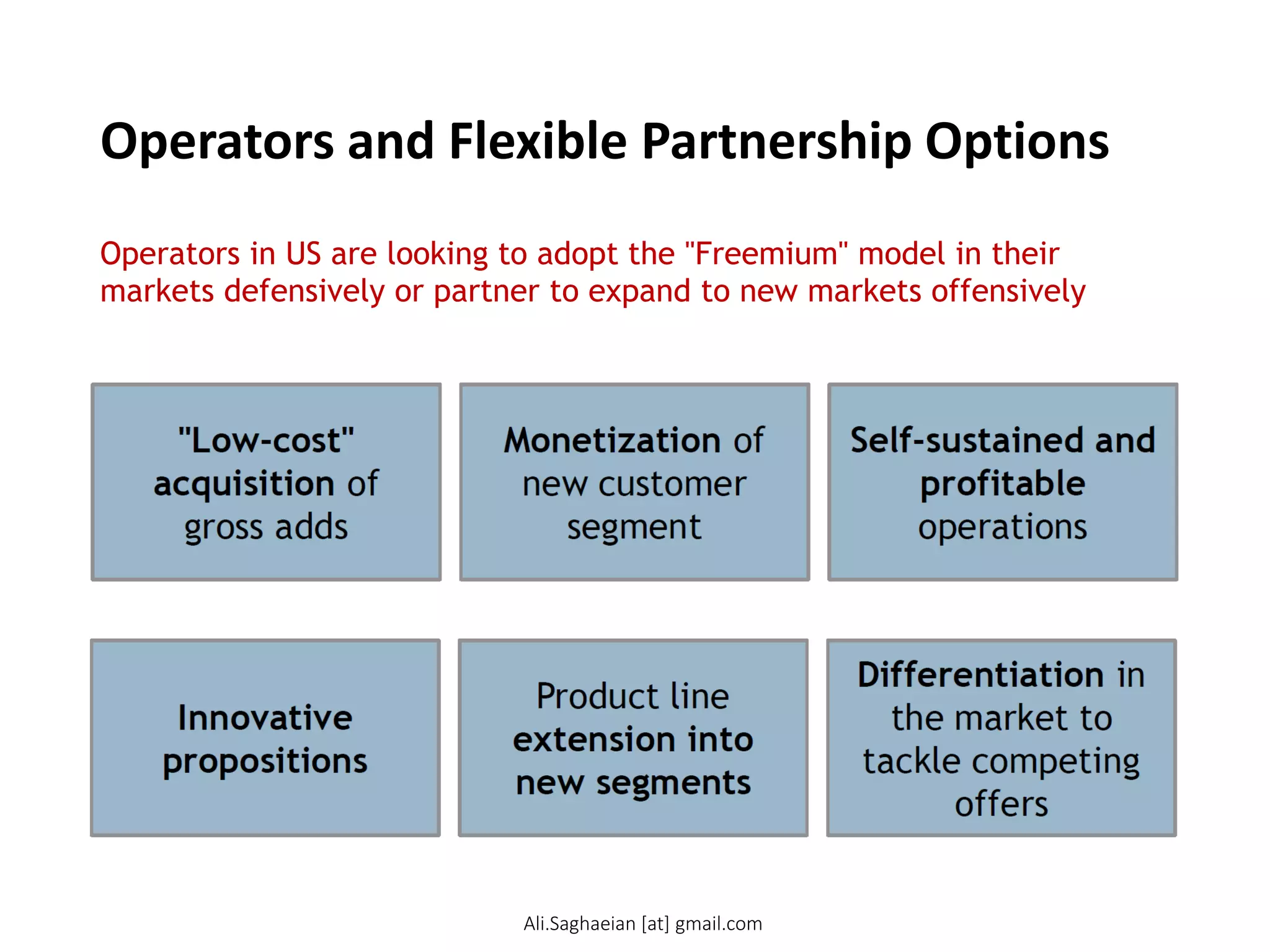Operators and Flexible Partnership Options
Operators in US are looking to adopt the "Freemium" model in their
markets defensively or partner to expand to new markets offensively
Ali.Saghaeian [at] gmail.com
 